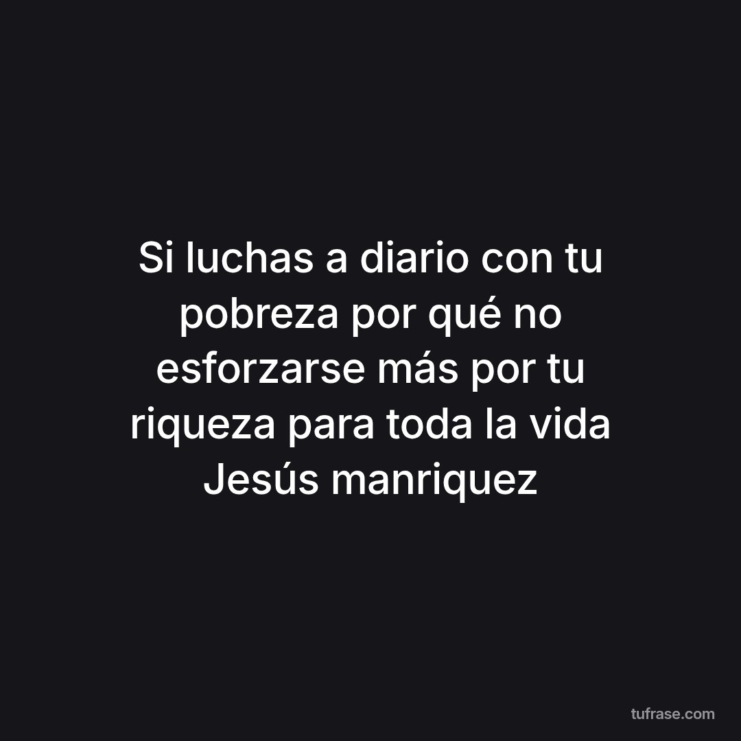Si luchas a diario con tu pobreza por qué no esforzarse más por tu riqueza para toda la vida Jesús manriquez