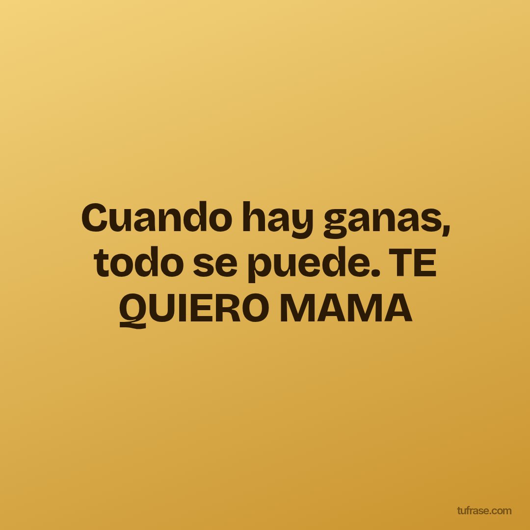 Cuando hay ganas, todo se puede. TE QUIERO MAMA