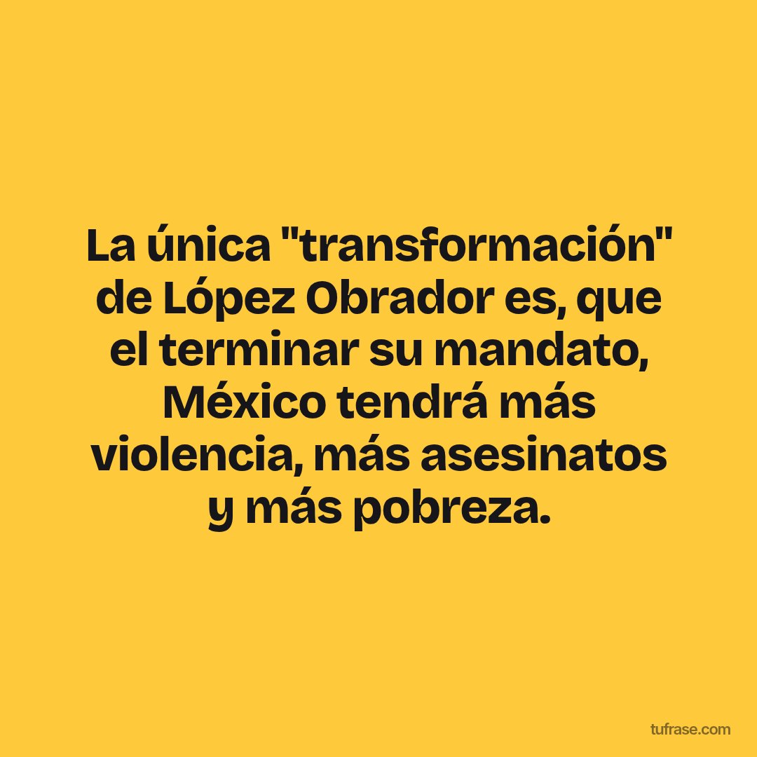 La única "transformación" de López Obrador es, que el terminar su mandato, México tendrá más violencia, más asesinatos y más pobreza.