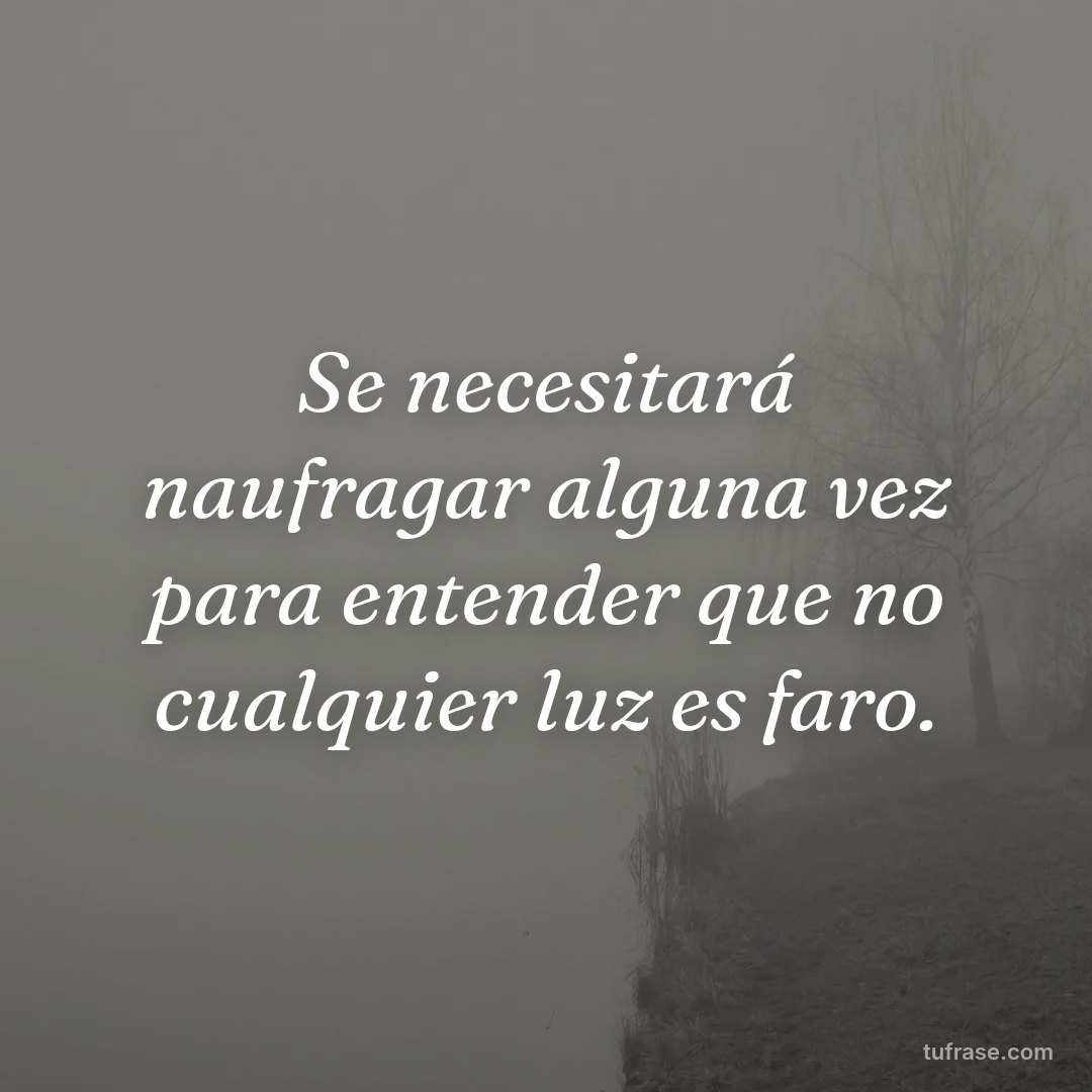 Se necesitará naufragar alguna vez para entender que no cualquier luz es faro.