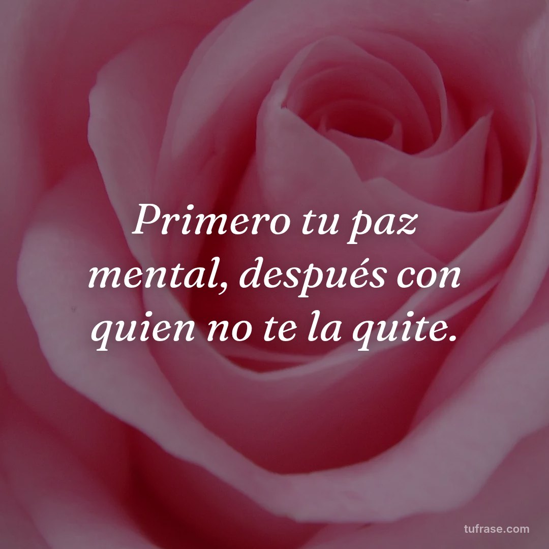 Primero tu paz mental, después con quien no te la quite.
