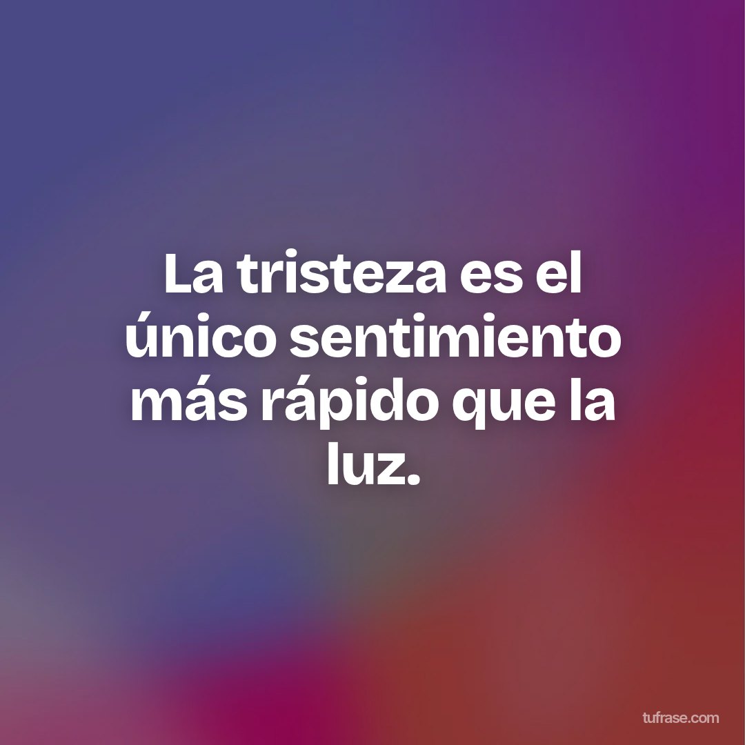 La tristeza es el único sentimiento más rápido que la luz.