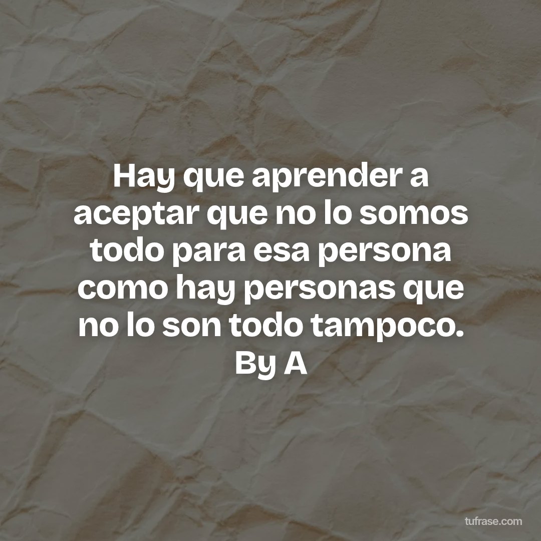 Hay que aprender a aceptar que no lo somos todo para esa persona como hay personas que no lo son todo tampoco. By A