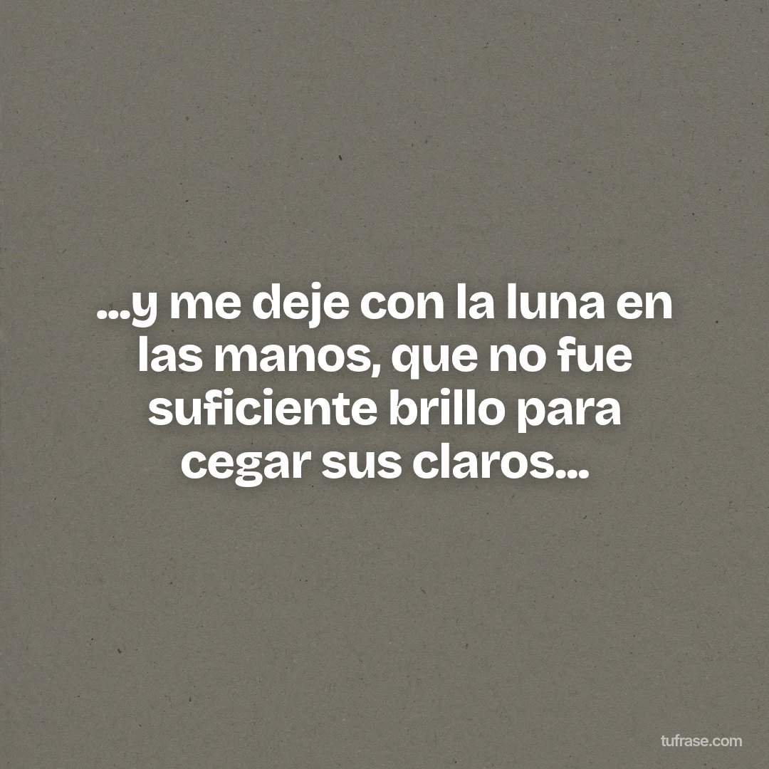 ...y me deje con la luna en las manos, que no fue suficiente brillo para cegar sus claros...