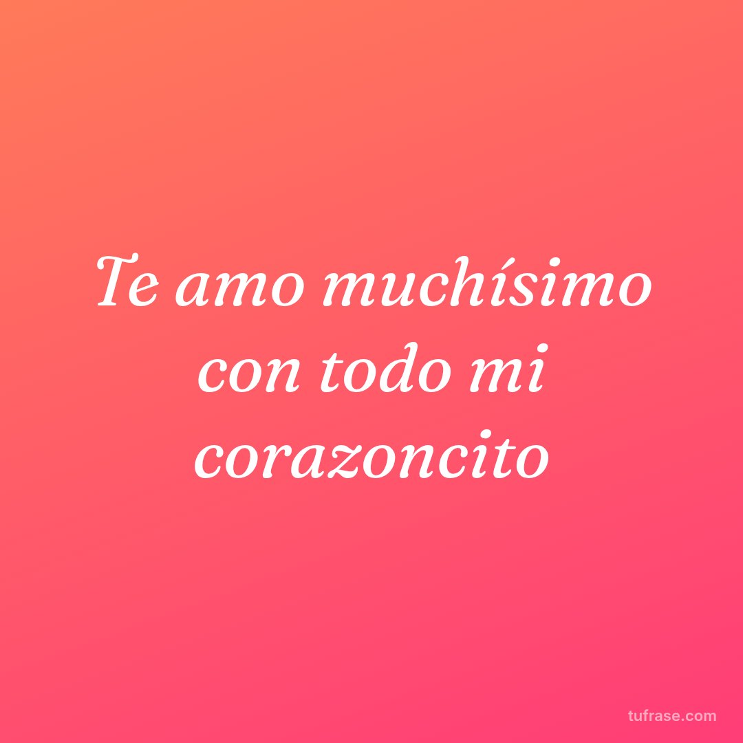 Te amo muchísimo con todo mi corazoncito
