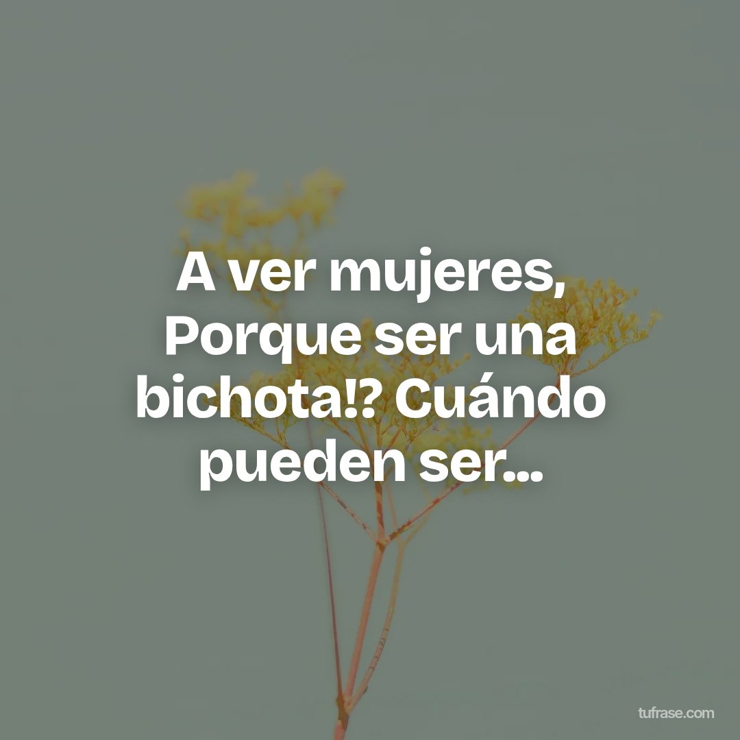 A ver mujeres, Porque ser una bichota!? Cuándo pueden ser...