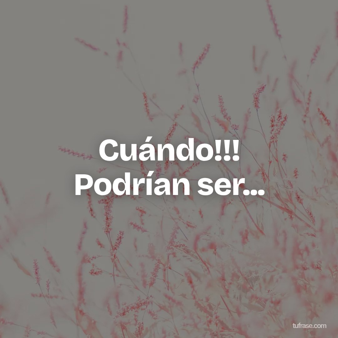 Cuándo!!! Podrían ser...