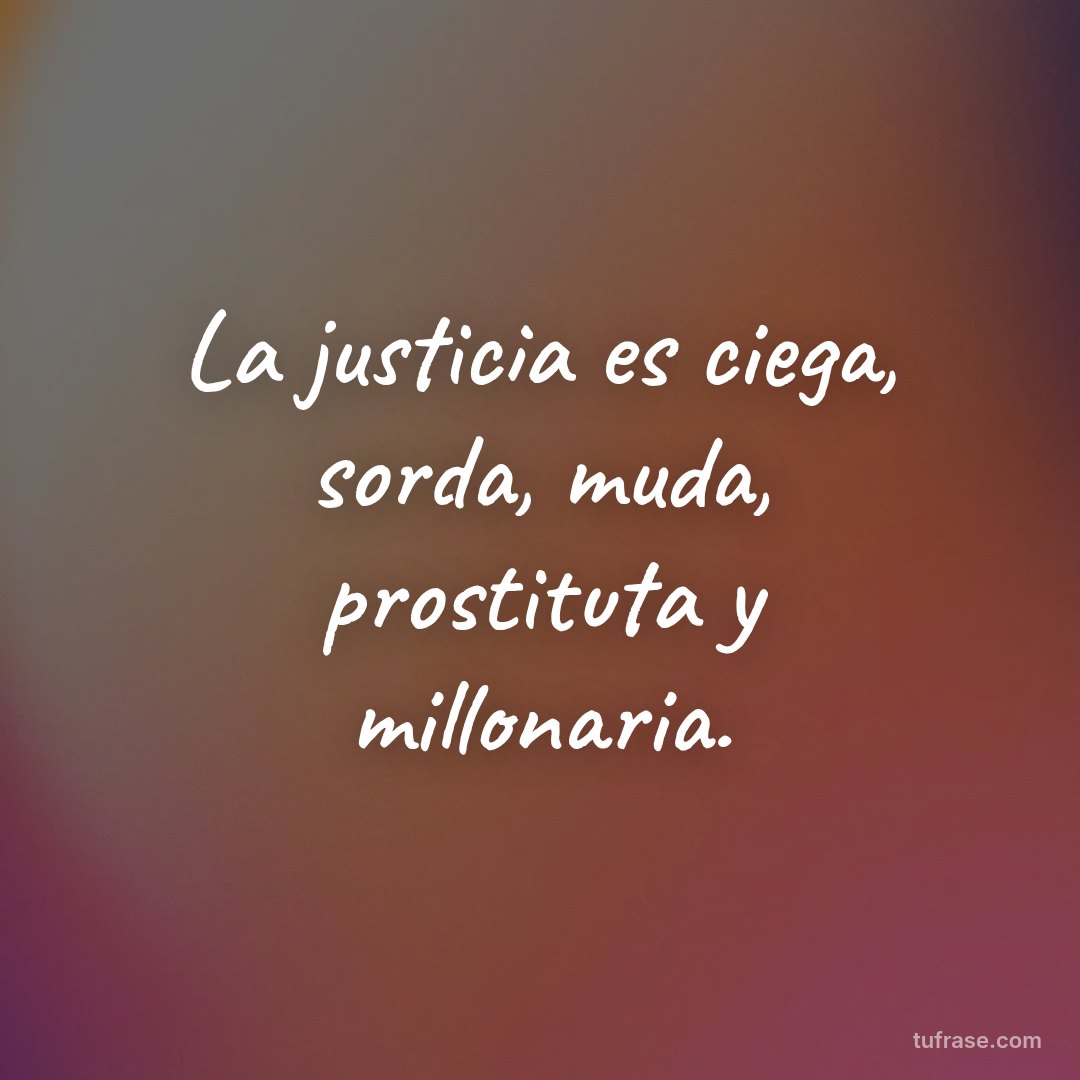 La justicia es ciega, sorda, muda, prostituta y millonaria.
