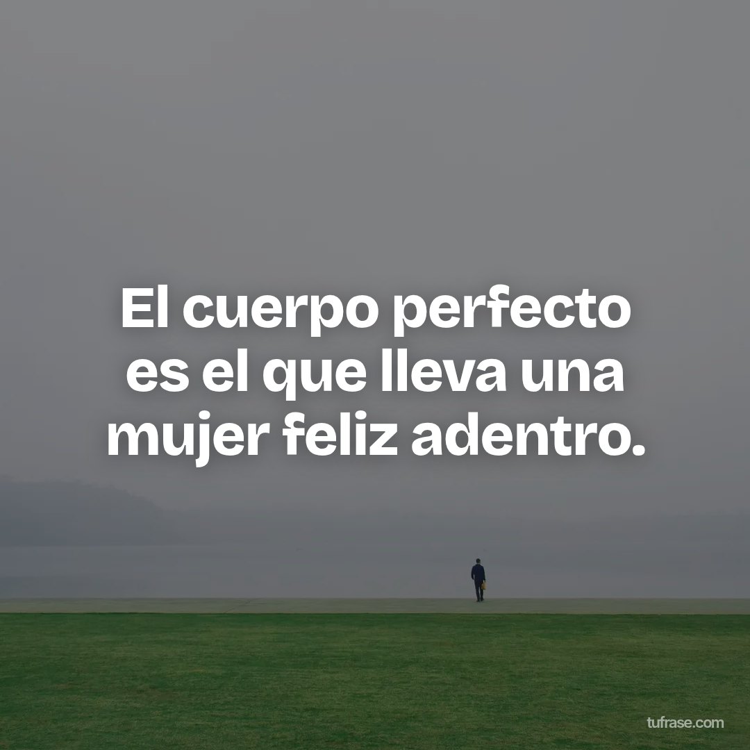 El cuerpo perfecto es el que lleva una mujer feliz adentro.