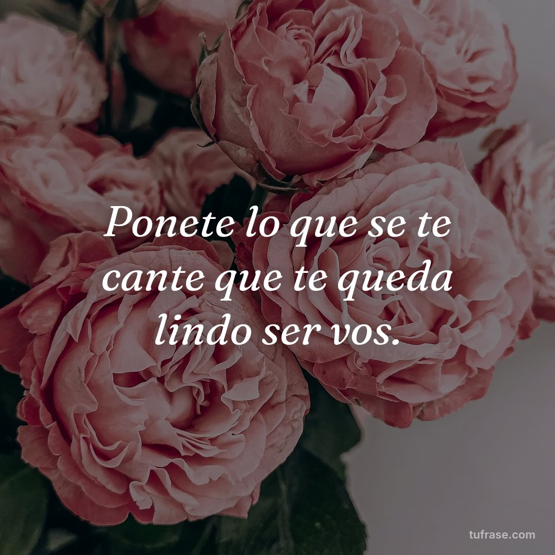 Ponete lo que se te cante que te queda lindo ser vos.