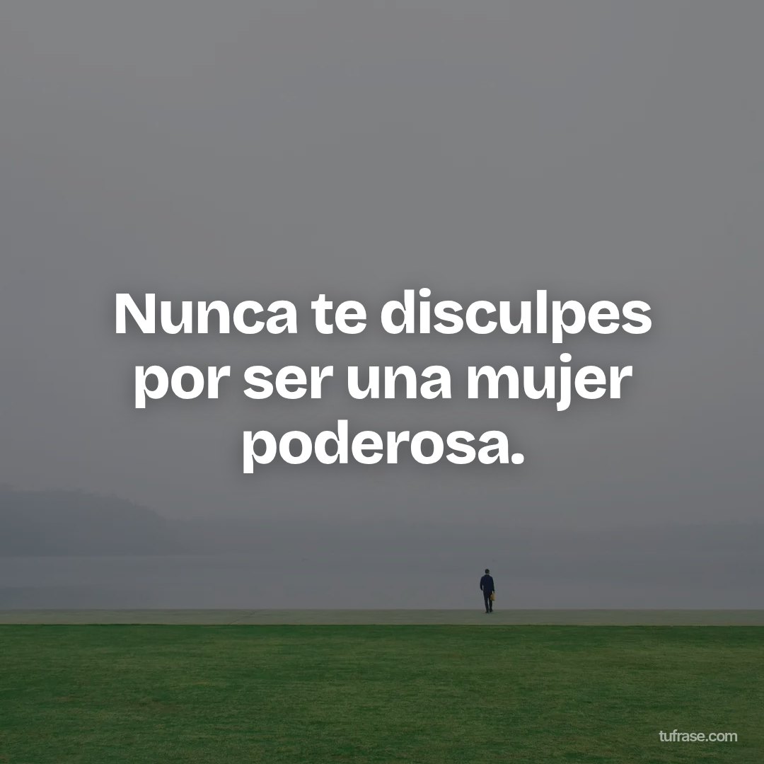 Nunca te disculpes por ser una mujer poderosa.