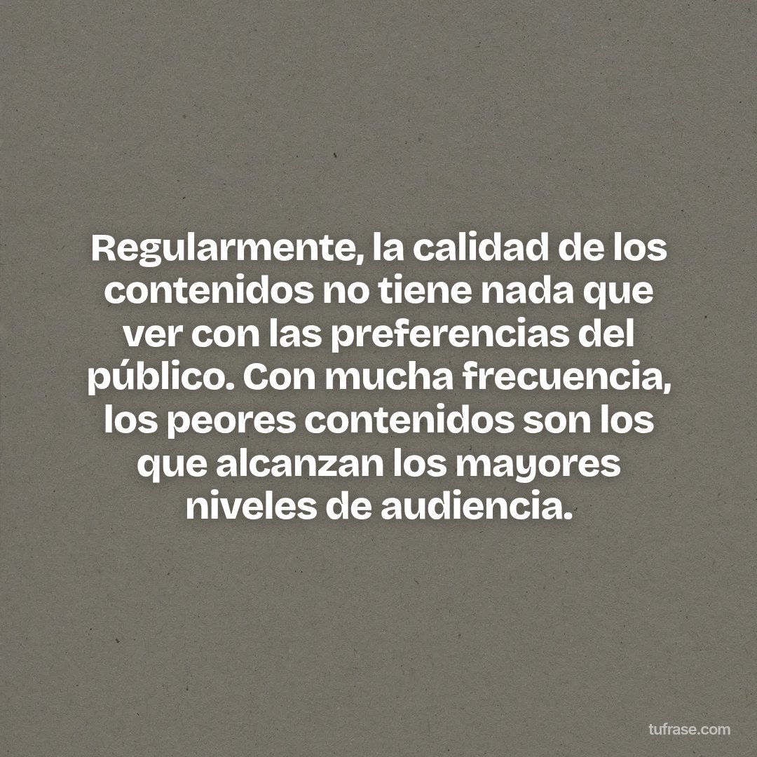 Regularmente, la calidad de los contenidos no tiene nada que ver con las preferencias del público. Con mucha frecuencia, los peores contenidos son los que alcanzan los mayores niveles de audiencia.