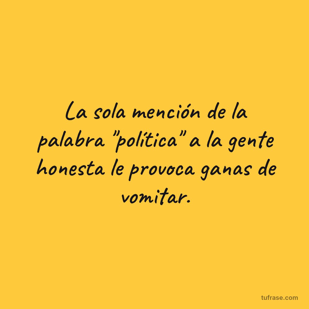 La sola mención de la palabra "política" a la gente honesta le provoca ganas de vomitar.