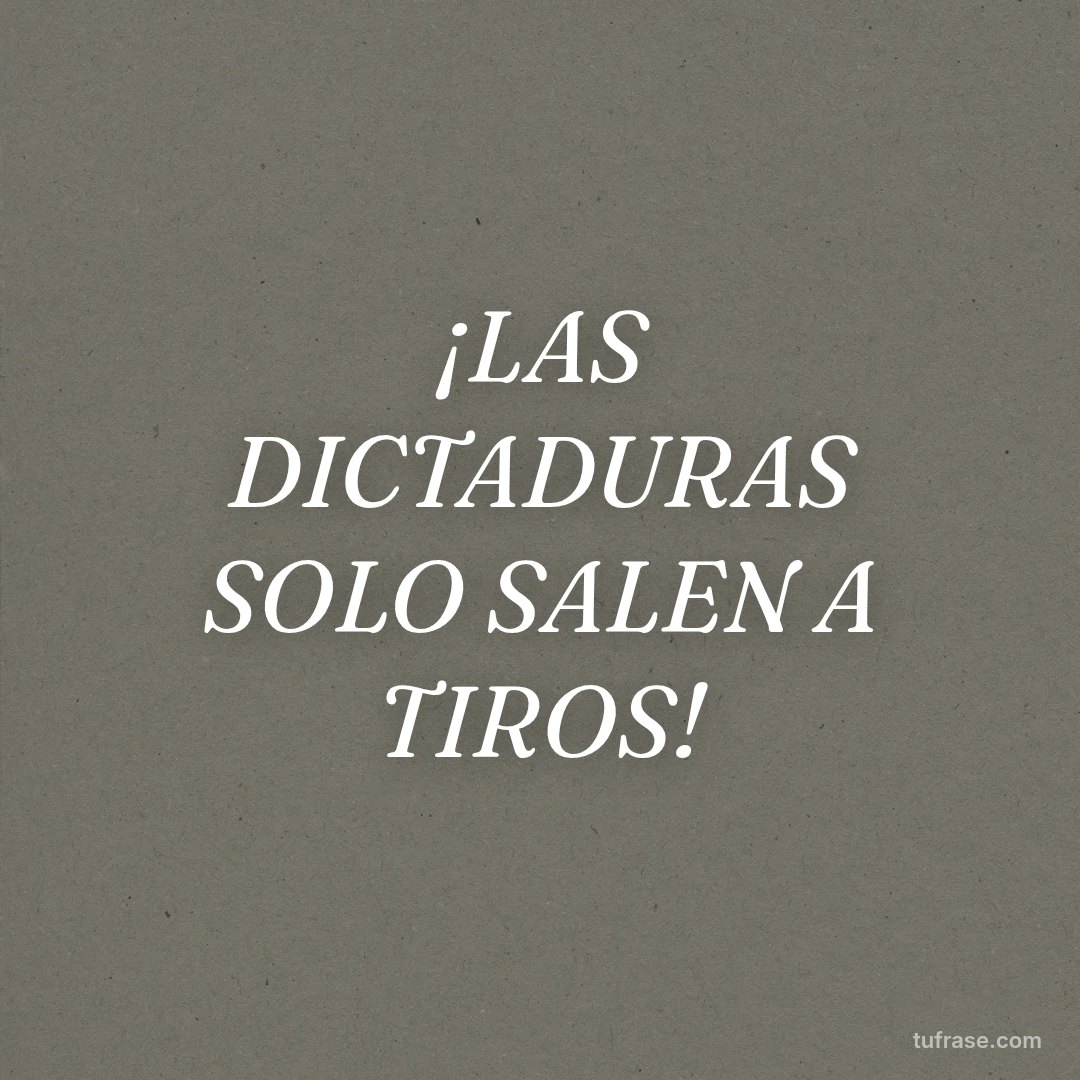 ¡LAS DICTADURAS SOLO SALEN A TIROS!