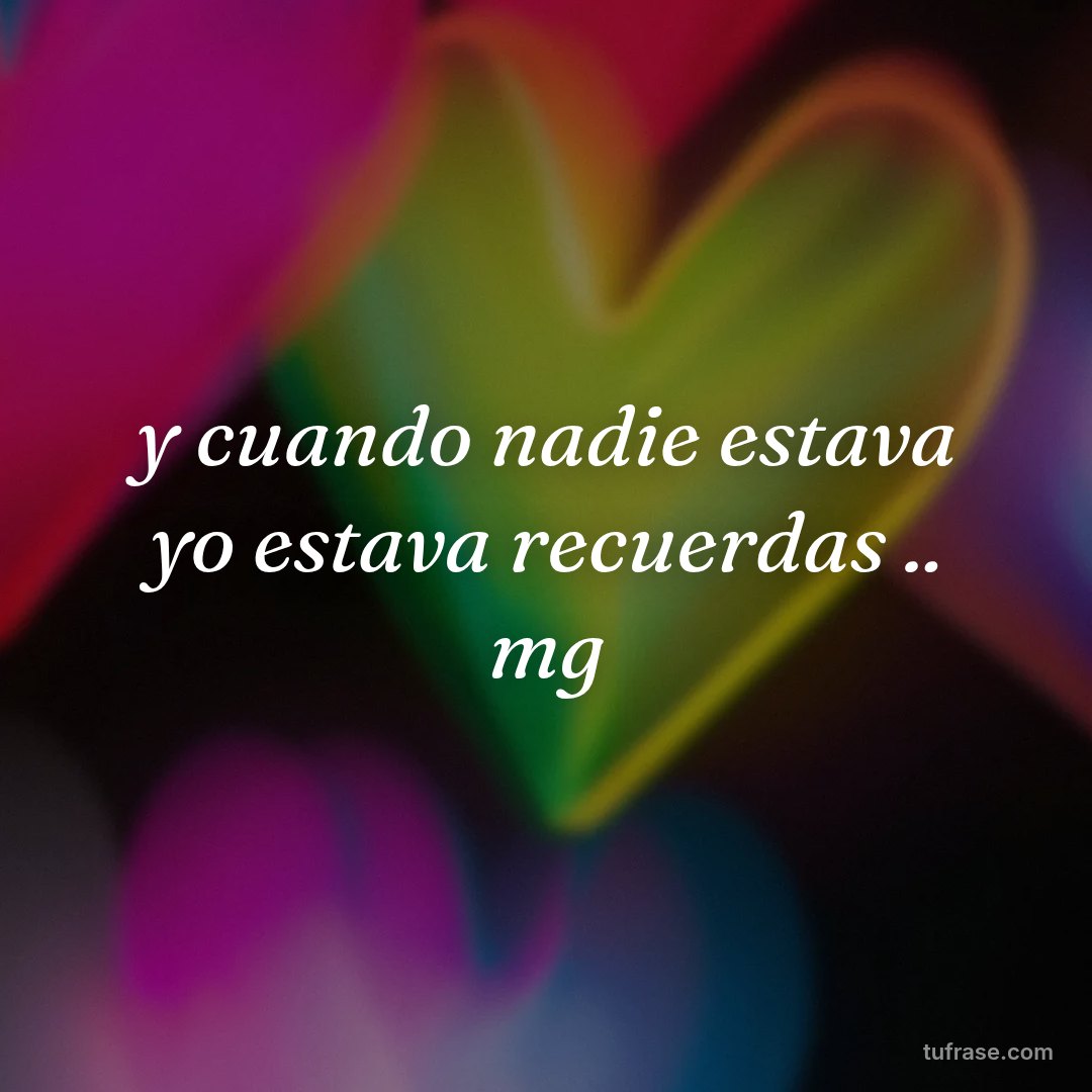 y cuando nadie estava yo estava recuerdas .. mg