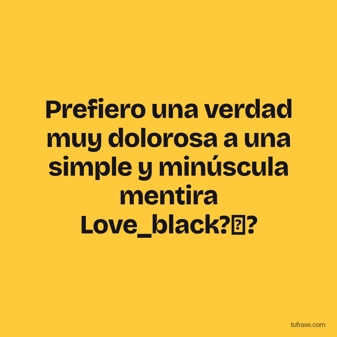 Prefiero una verdad muy dolorosa a una simple y minúscula mentira Love_black?✋?