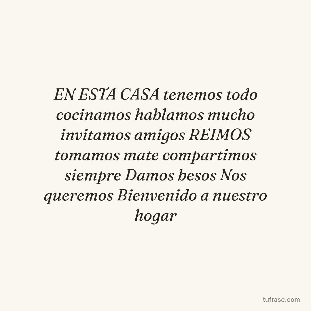 EN ESTA CASA tenemos todo cocinamos hablamos mucho invitamos amigos REIMOS tomamos mate compartimos siempre Damos besos Nos queremos Bienvenido a nuestro hogar