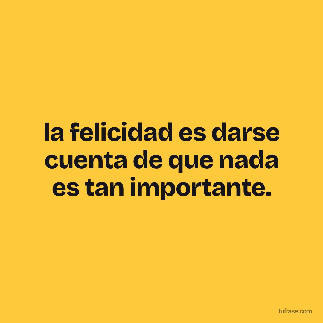la felicidad es darse cuenta de que nada es tan importante.