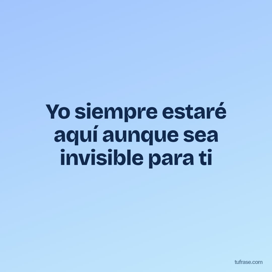Yo siempre estaré aquí aunque sea invisible para ti