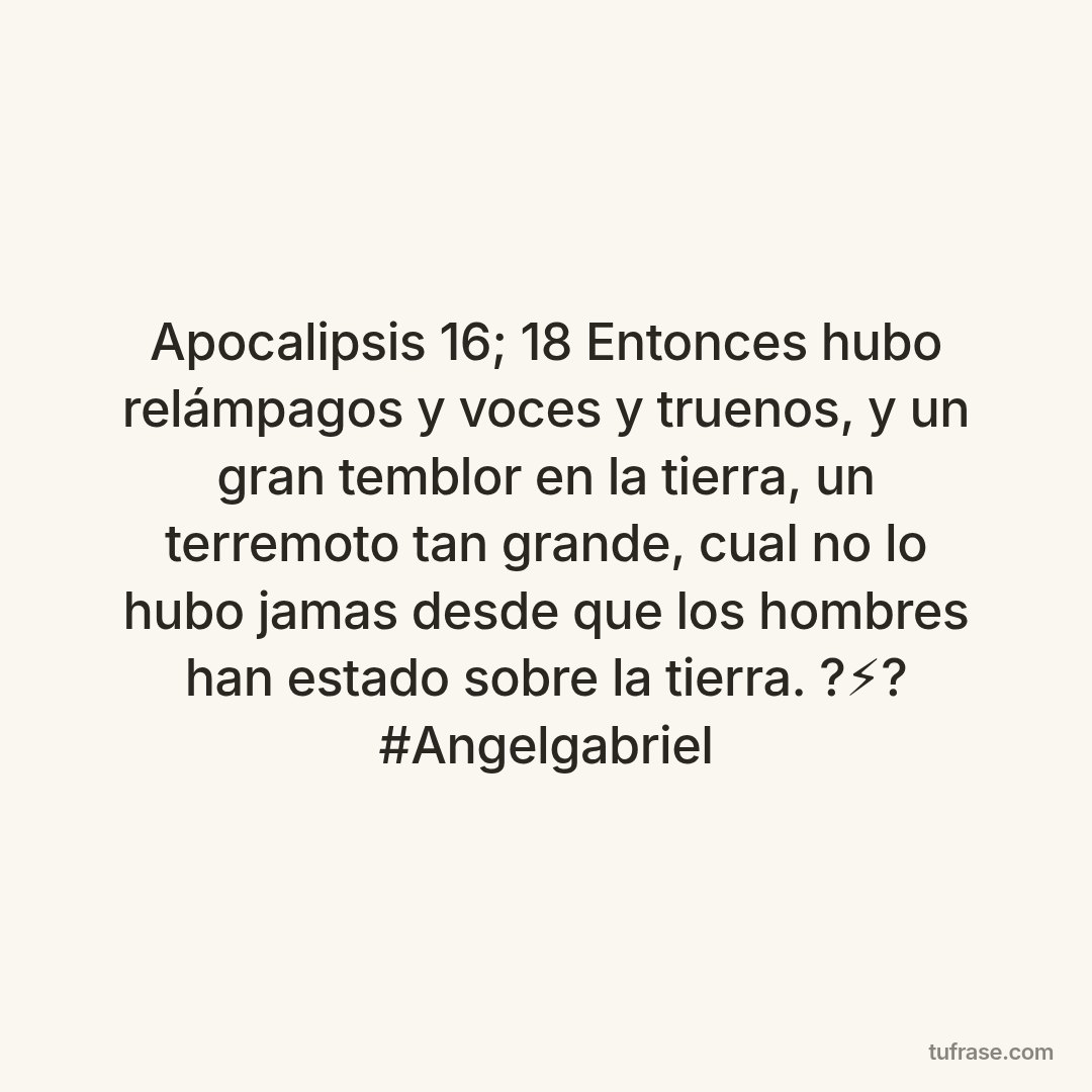 Apocalipsis 16; 18 Entonces hubo relámpagos y voces y truenos, y un gran temblor en la tierra, un terremoto tan grande, cual no lo hubo jamas desde que los hombres han estado sobre la tierra. ?⚡? #Angelgabriel