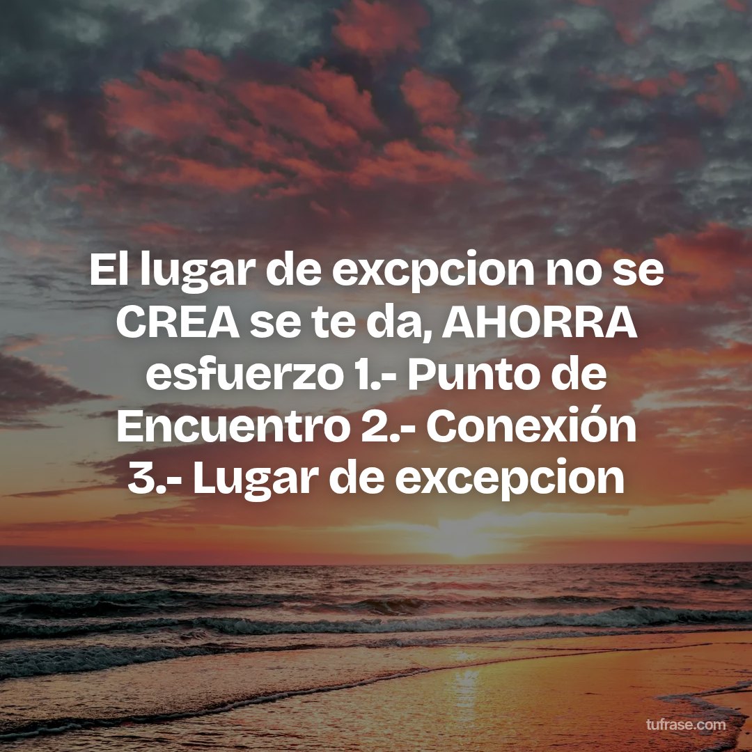 El lugar de excpcion no se CREA se te da, AHORRA esfuerzo 1.- Punto de Encuentro 2.- Conexión 3.- Lugar de excepcion