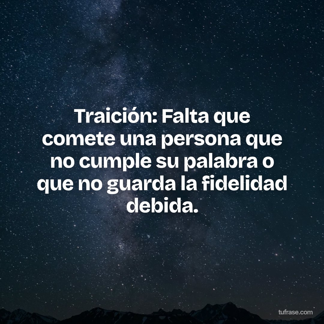 Traición: Falta que comete una persona que no cumple su palabra o que no guarda la fidelidad debida.