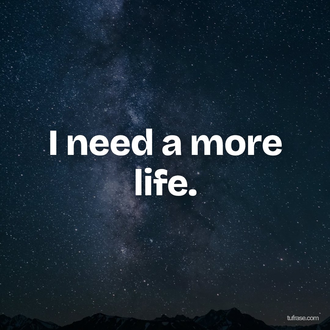 I need a more life.