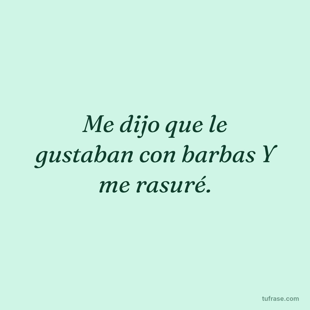 Me dijo que le gustaban con barbas Y me rasuré.