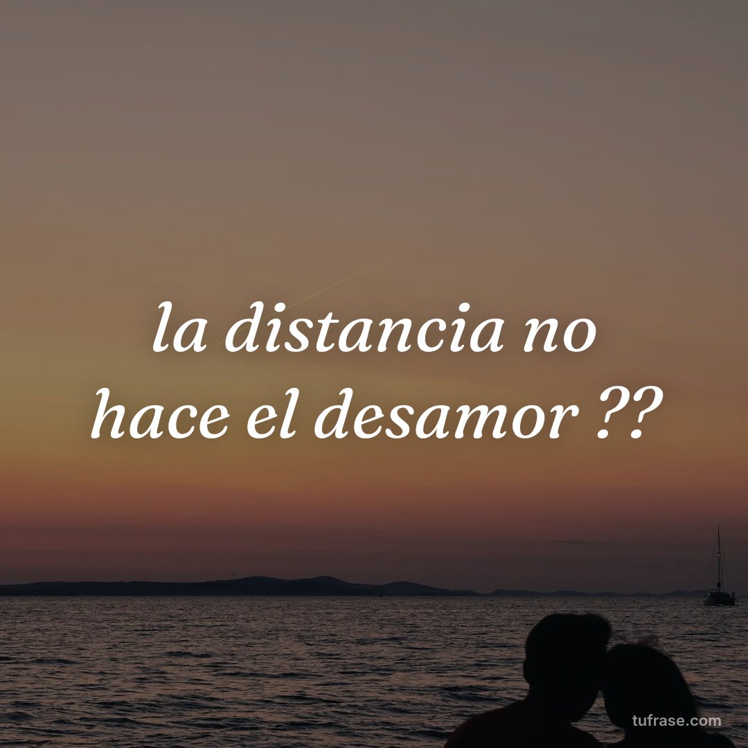la distancia no hace el desamor ??