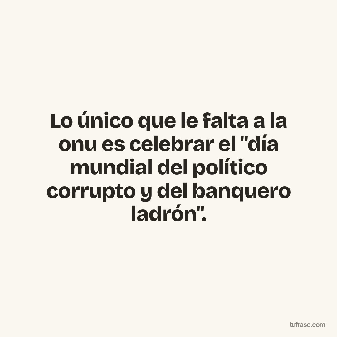 Lo único que le falta a la onu es celebrar el "día mundial del político corrupto y del banquero ladrón".