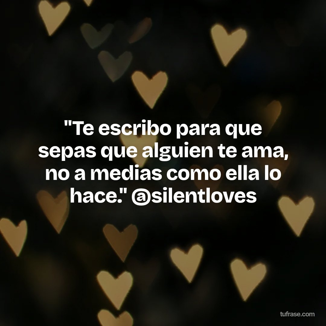 "Te escribo para que sepas que alguien te ama, no a medias como ella lo hace." @silentloves