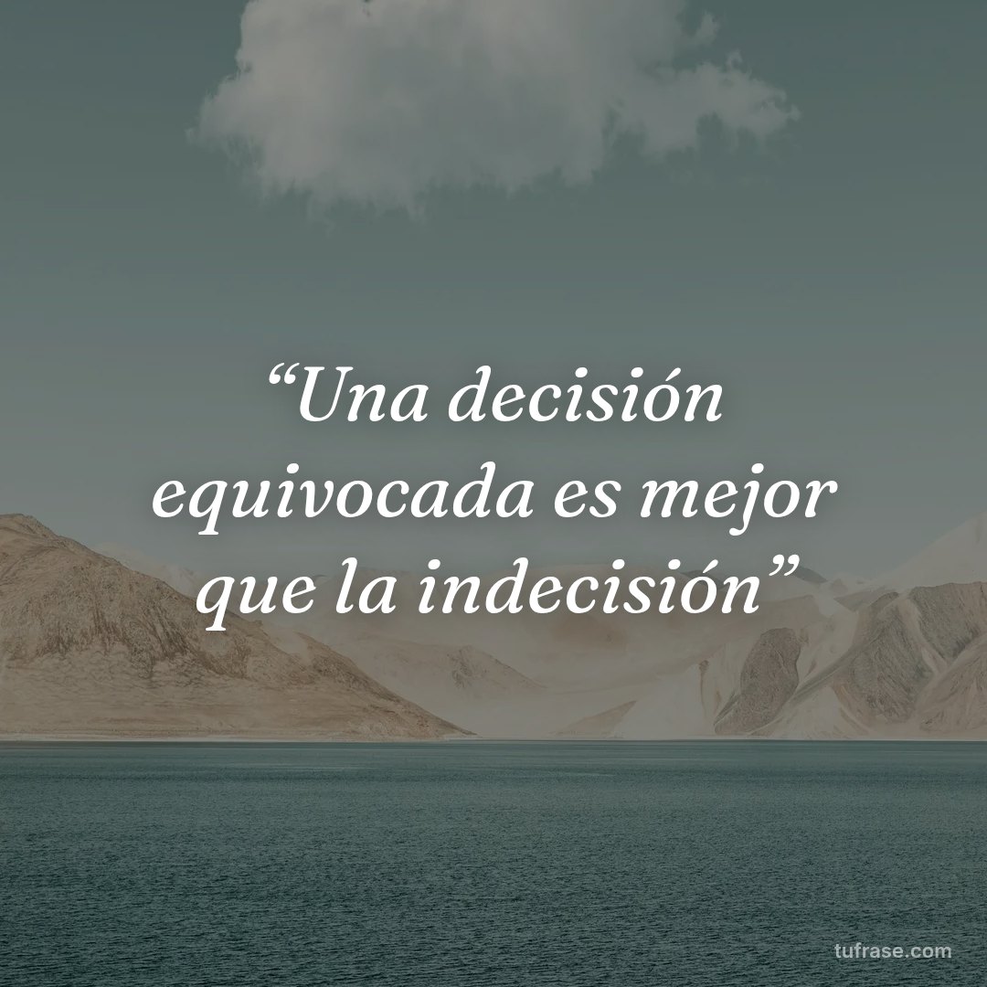 “Una decisión equivocada es mejor que la indecisión”
