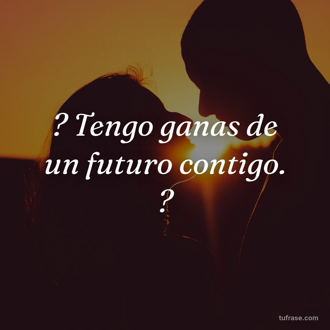 ? Tengo ganas de un futuro contigo. ?