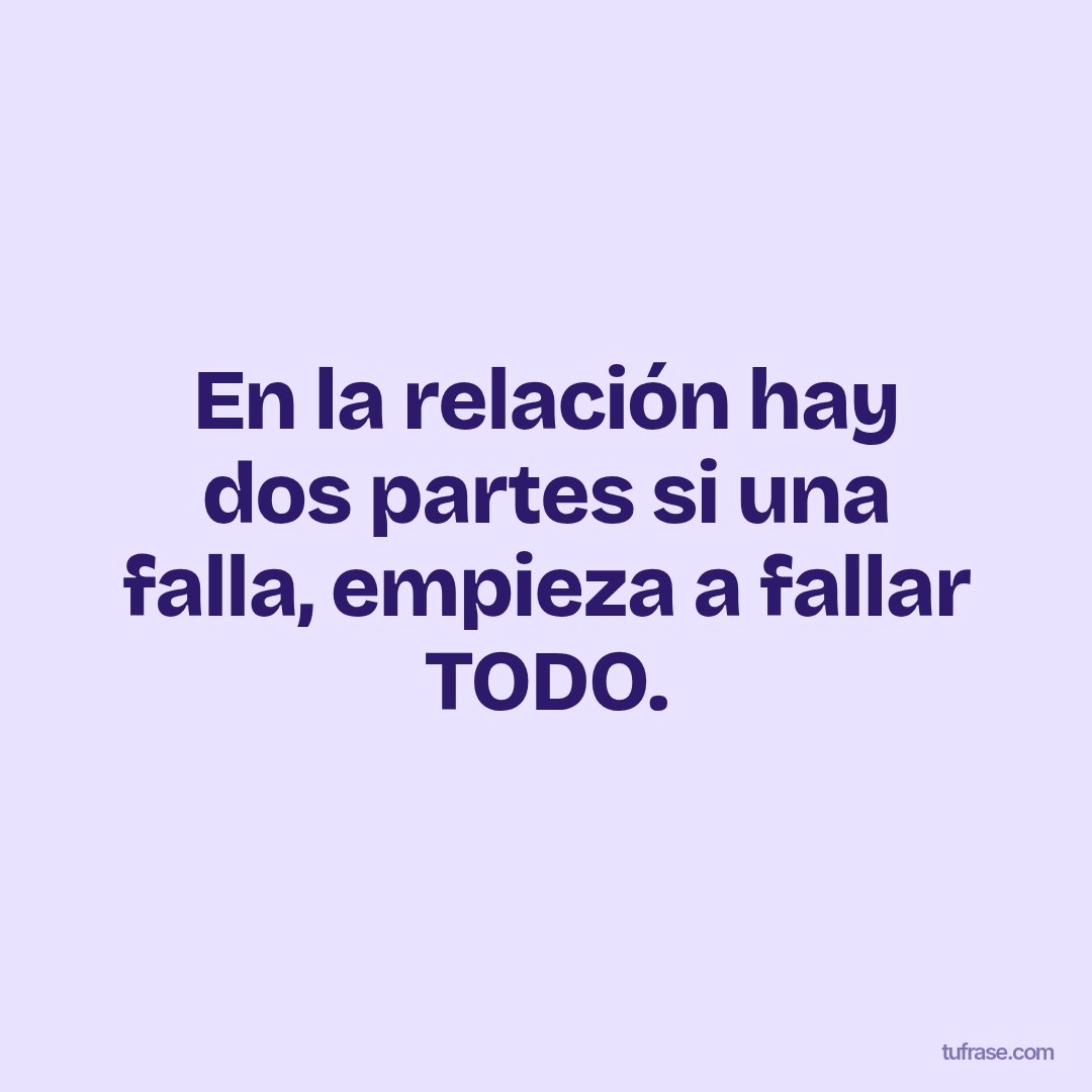En la relación hay dos partes si una falla, empieza a fallar TODO.