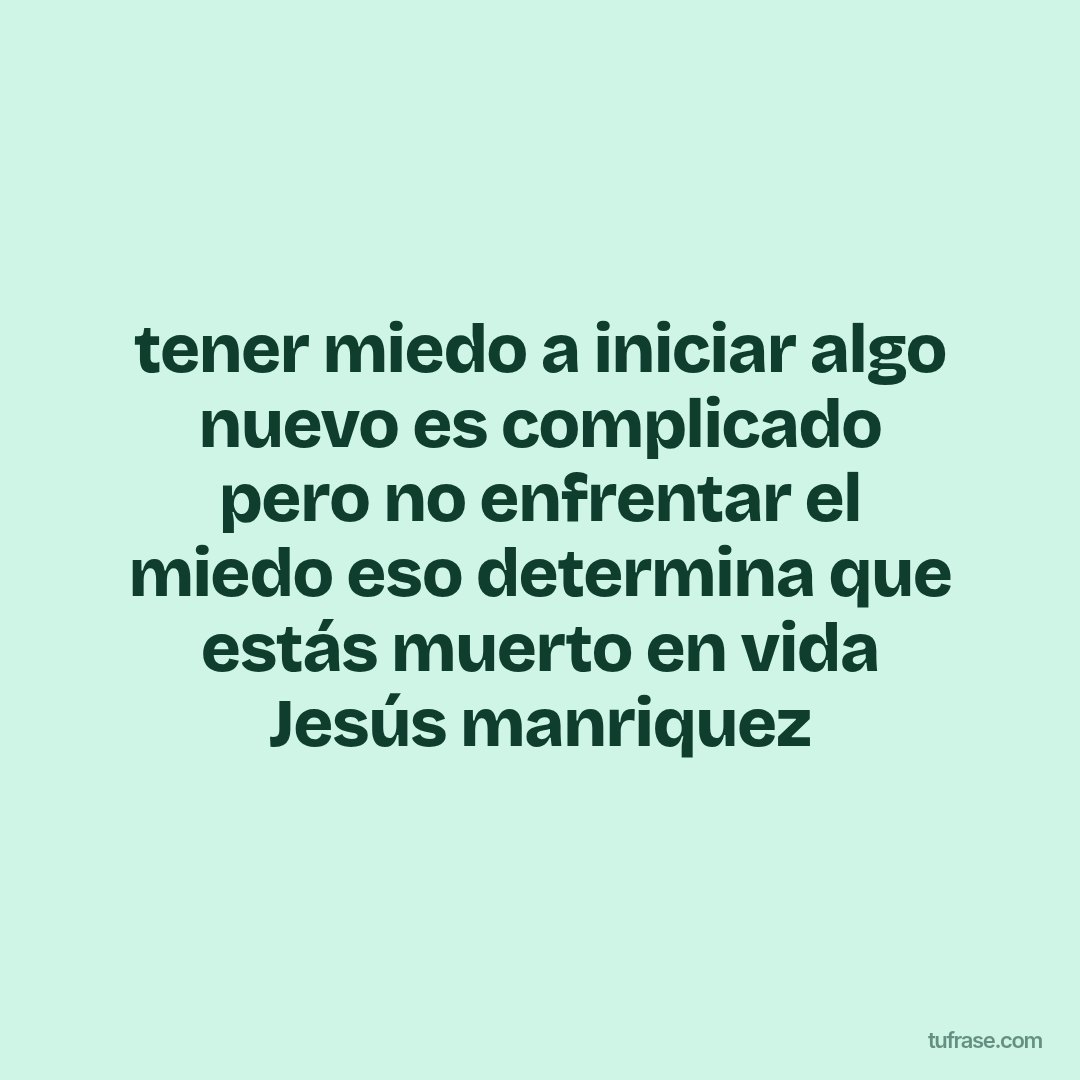 tener miedo a iniciar algo nuevo es complicado pero no enfrentar el miedo eso determina que estás muerto en vida Jesús manriquez
