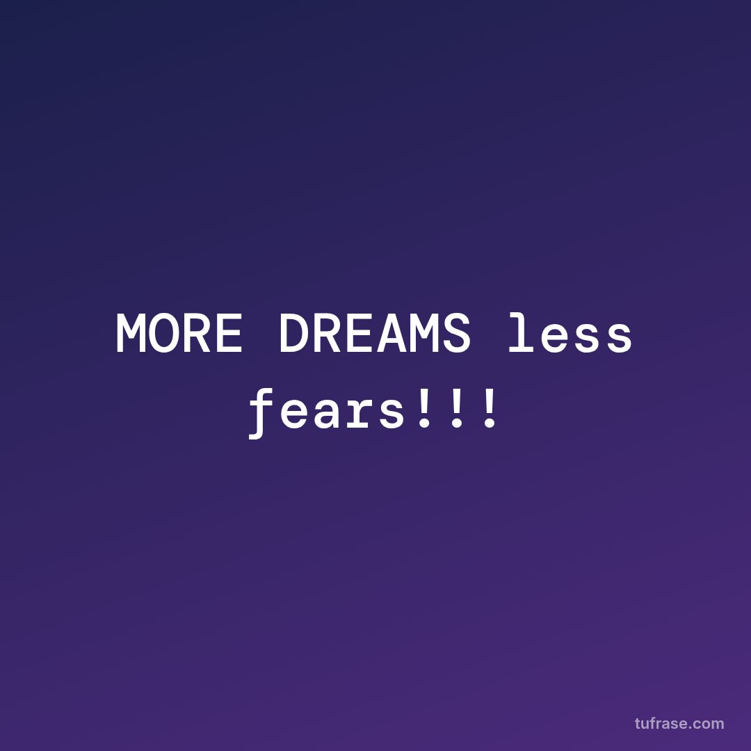 MORE DREAMS less fears!!!