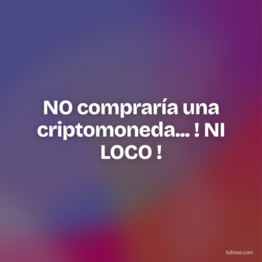 NO compraría una criptomoneda... ! NI LOCO !