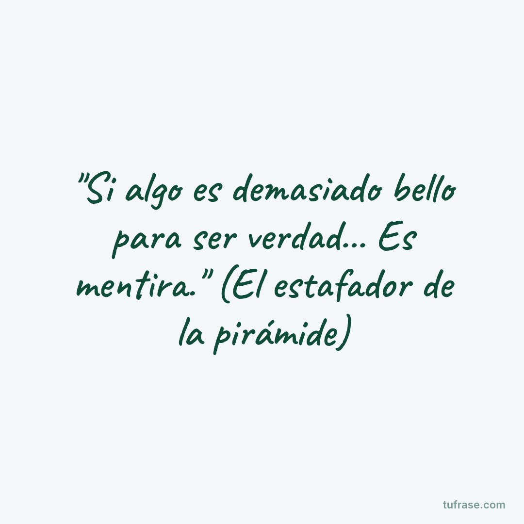 "Si algo es demasiado bello para ser verdad... Es mentira." (El estafador de la pirámide)
