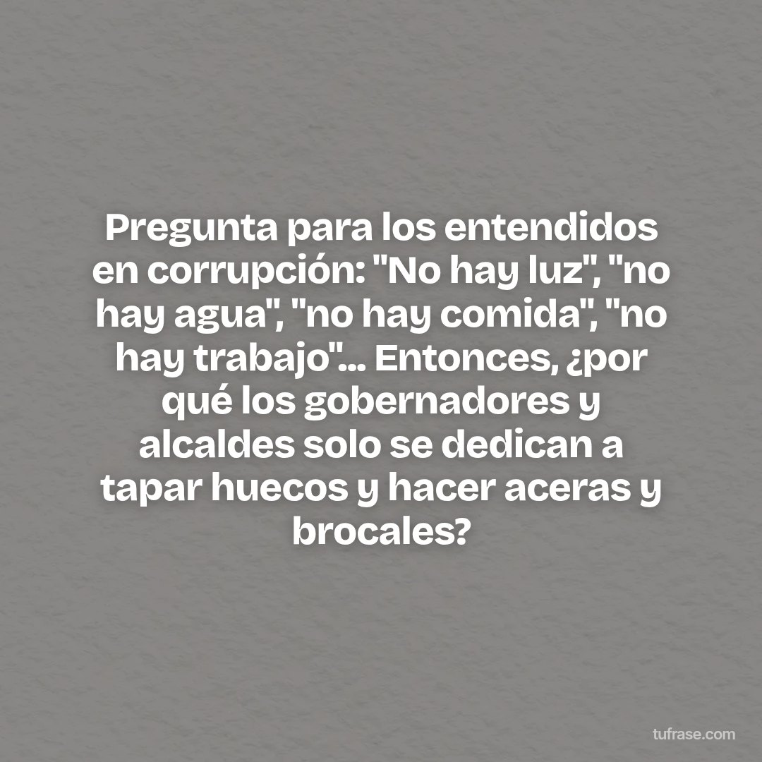Pregunta para los entendidos en corrupción: "No hay luz", "no hay agua", "no hay comida", "no hay trabajo"... Entonces, ¿por qué los gobernadores y alcaldes solo se dedican a tapar huecos y hacer aceras y brocales?