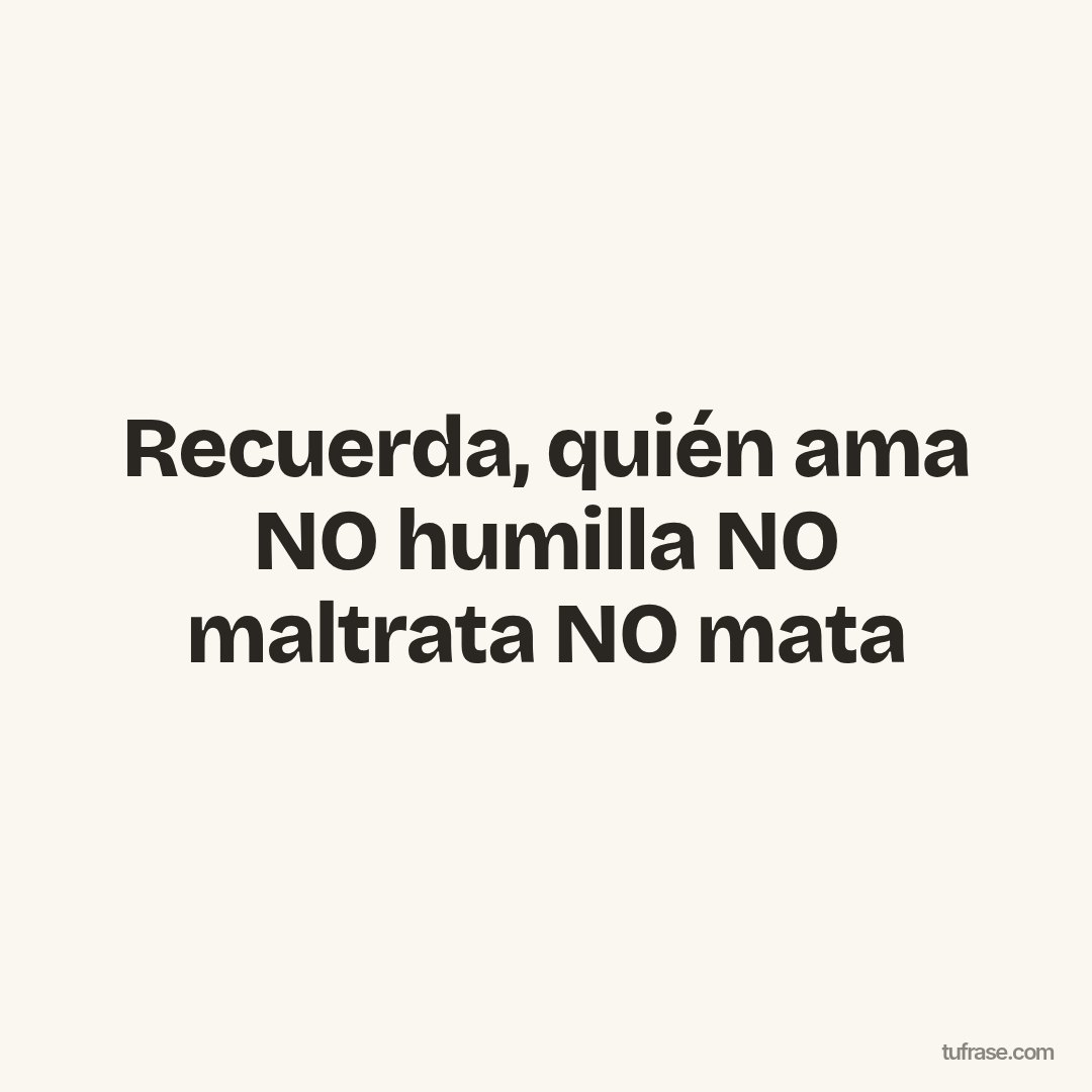 Recuerda, quién ama NO humilla NO maltrata NO mata