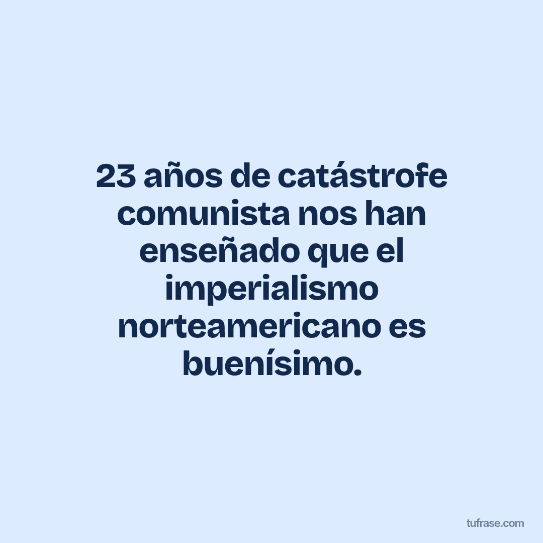 23 años de catástrofe comunista nos han enseñado que el imperialismo norteamericano es buenísimo.
