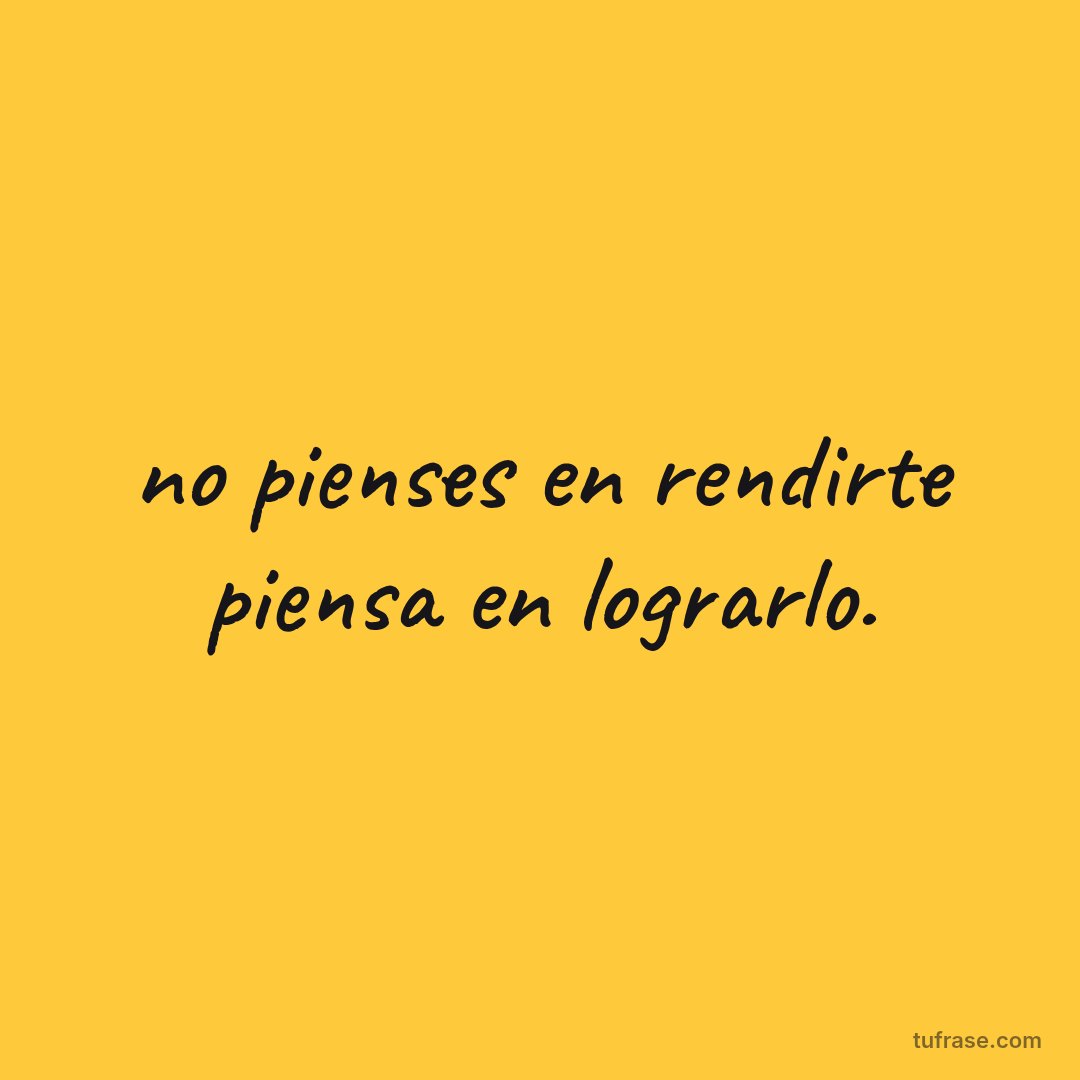 no pienses en rendirte piensa en lograrlo.