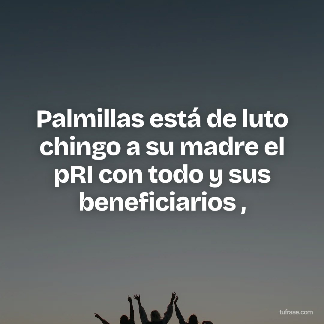 Palmillas está de luto chingo a su madre el pRI con todo y sus beneficiarios ,