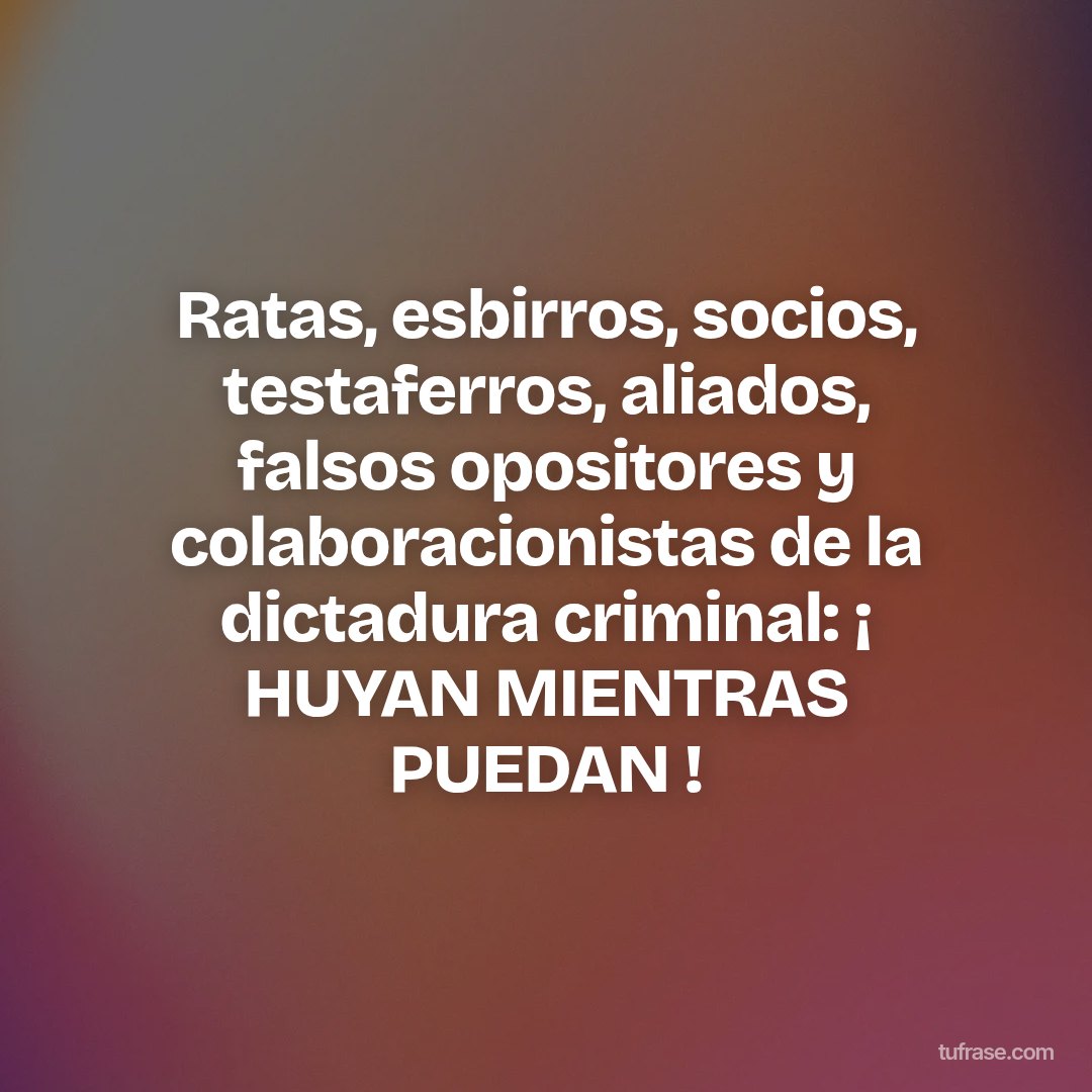 Ratas, esbirros, socios, testaferros, aliados, falsos opositores y colaboracionistas de la dictadura criminal: ¡ HUYAN MIENTRAS PUEDAN !