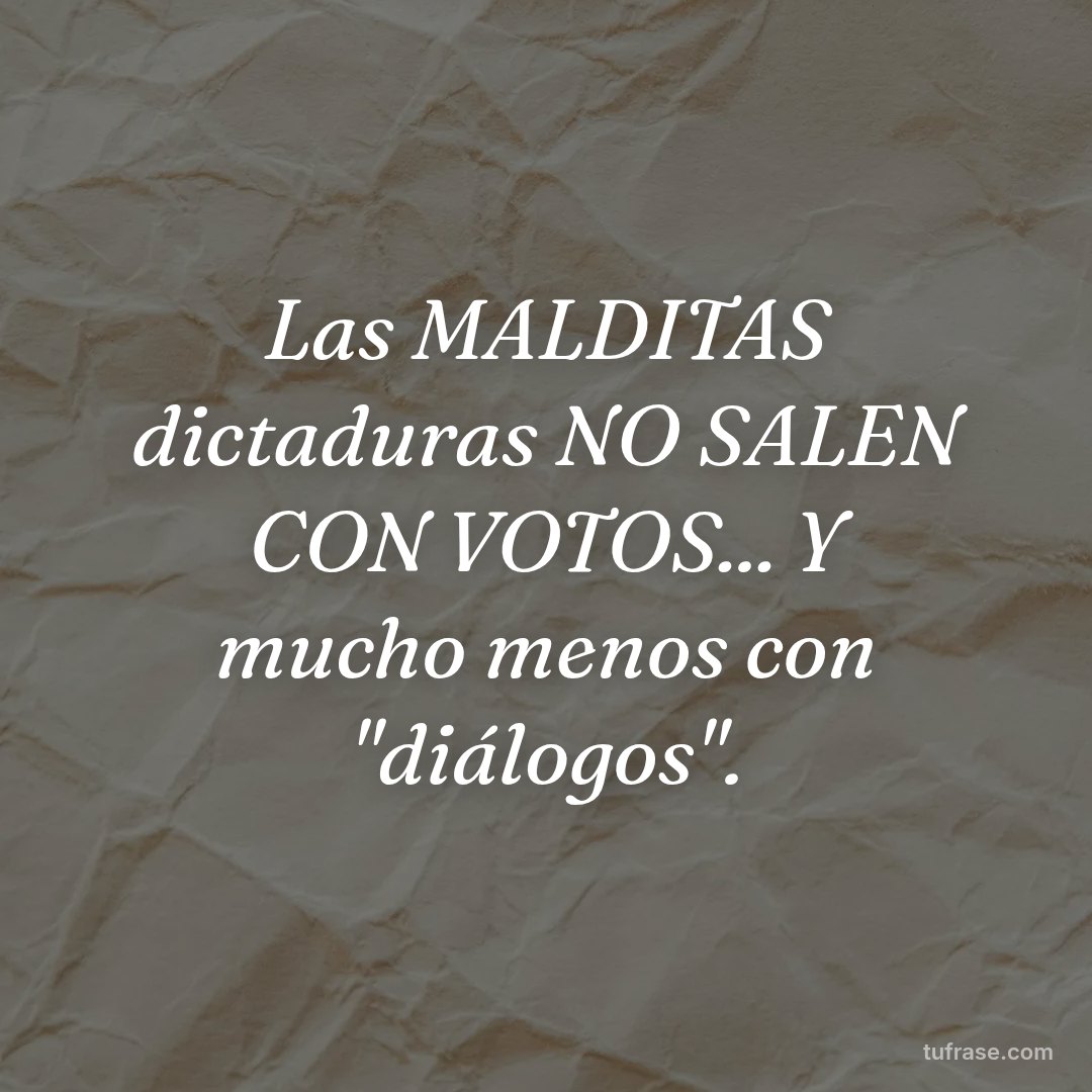 Las MALDITAS dictaduras NO SALEN CON VOTOS... Y mucho menos con "diálogos".