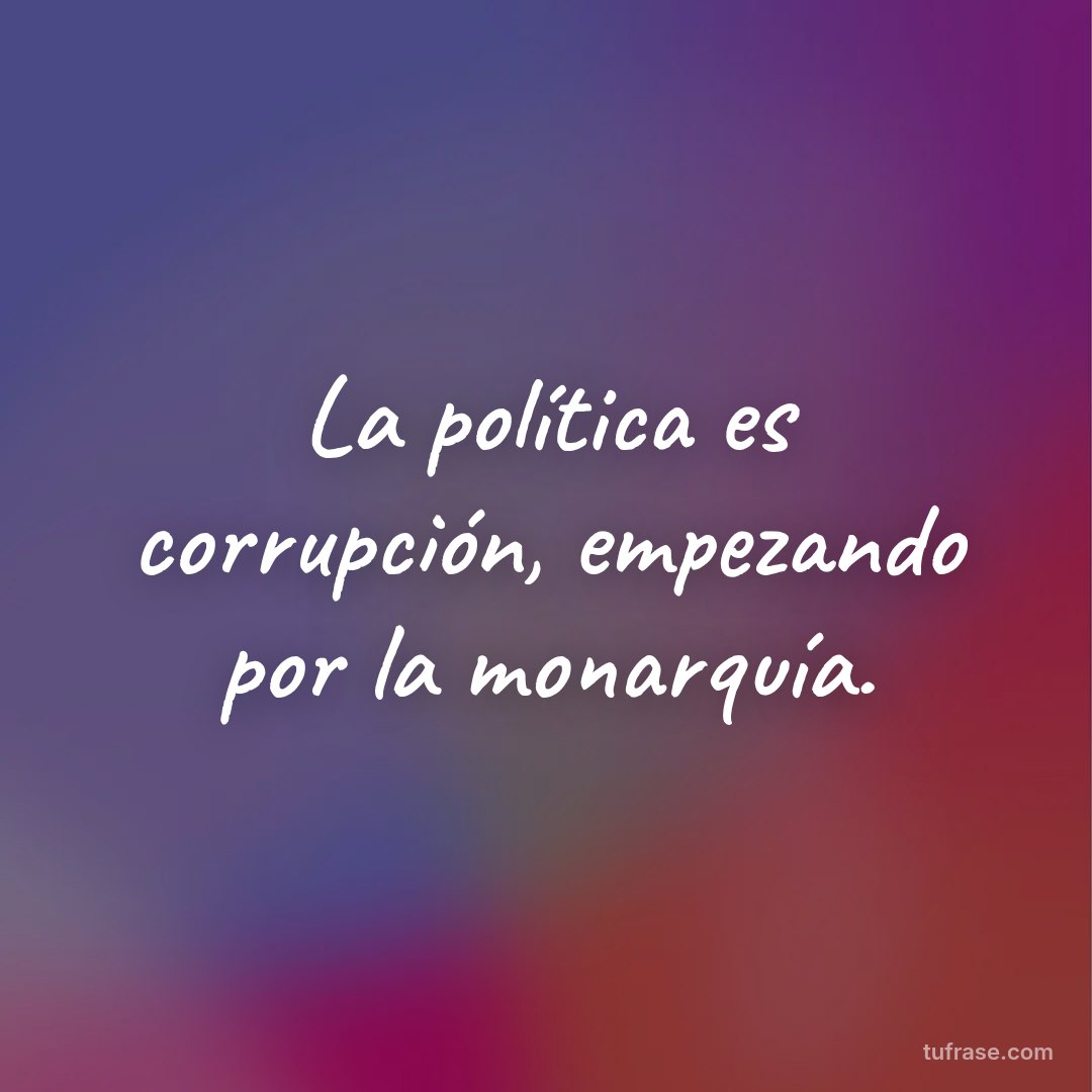 La política es corrupción, empezando por la monarquía.