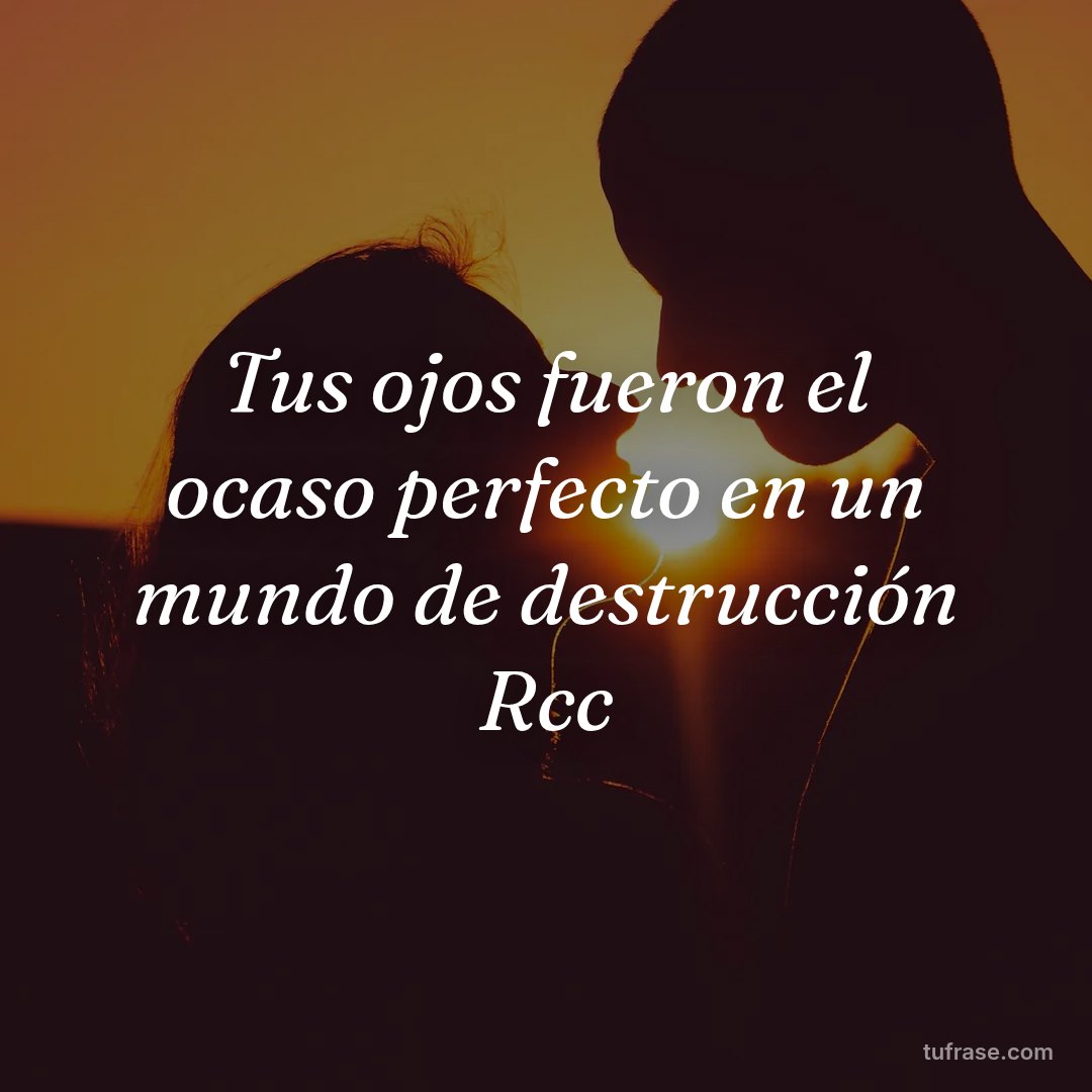 Tus ojos fueron el ocaso perfecto en un mundo de destrucción Rcc