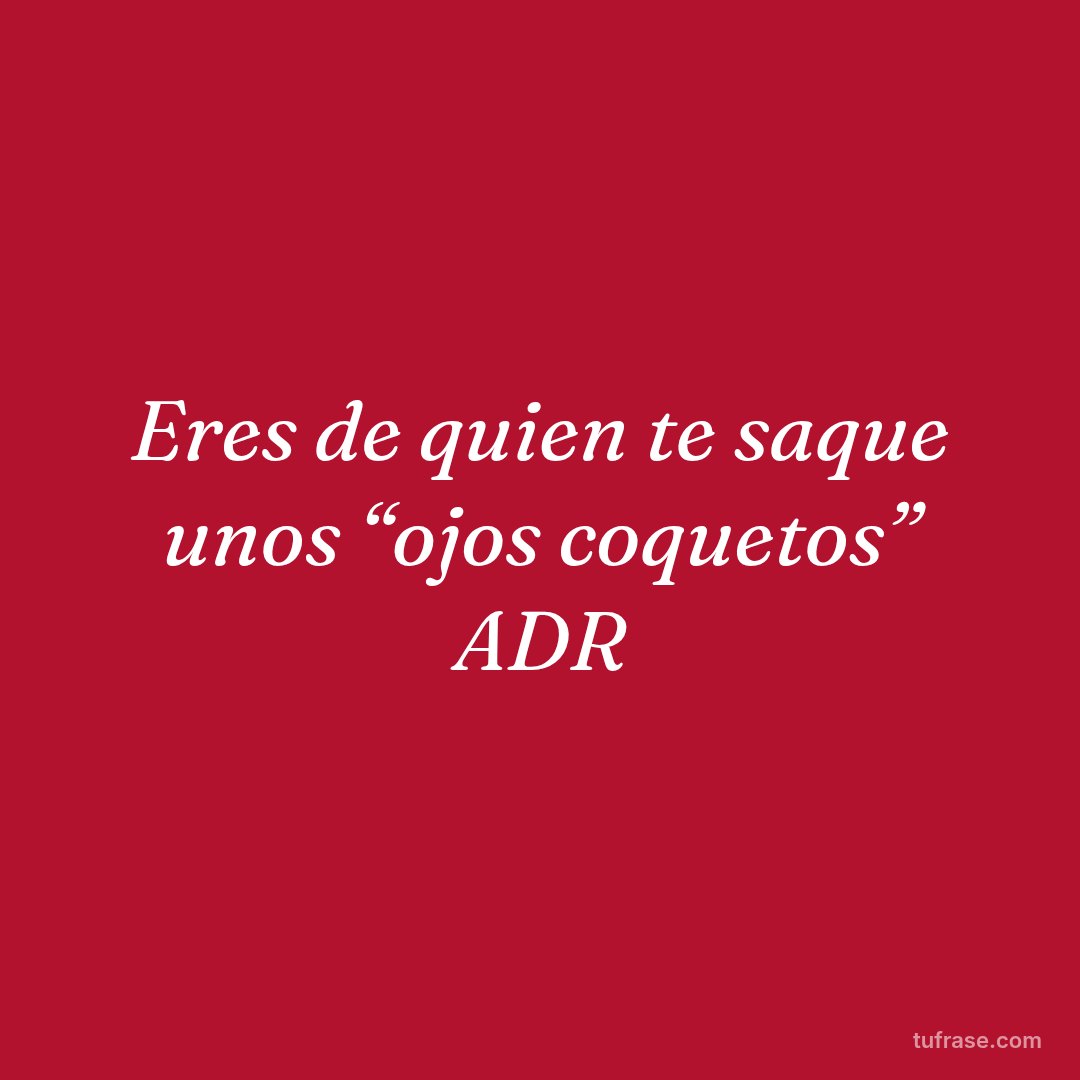 Eres de quien te saque unos “ojos coquetos” ADR