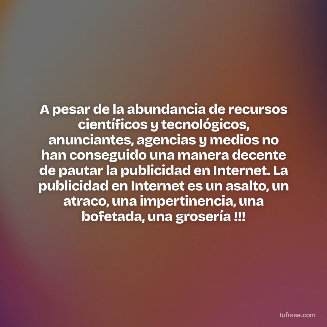 A pesar de la abundancia de recursos científicos y tecnológicos, anunciantes, agencias y medios no han conseguido una manera decente de pautar la publicidad en Internet. La publicidad en Internet es un asalto, un atraco, una impertinencia, una bofetada, una grosería !!!