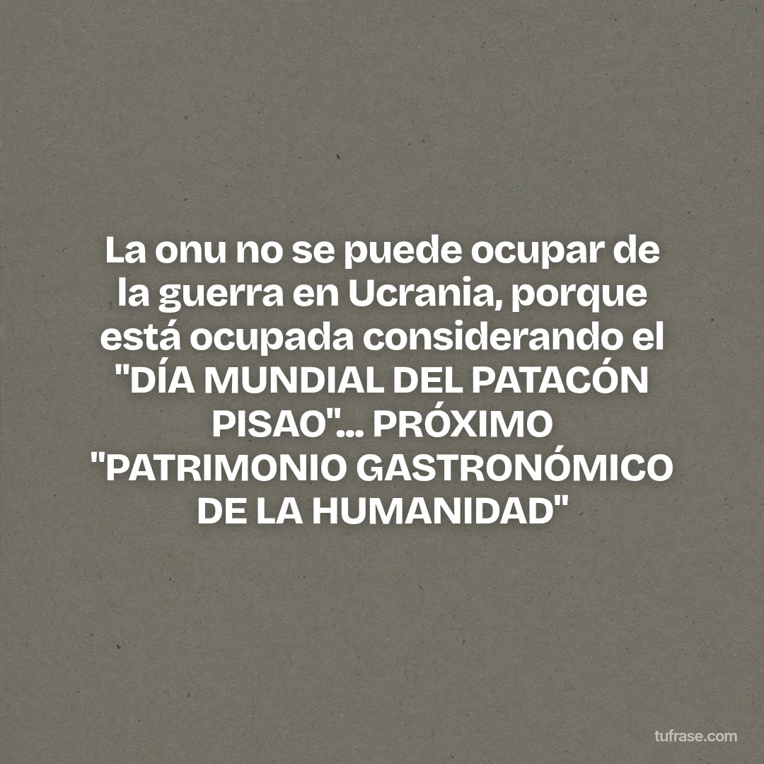 La onu no se puede ocupar de la guerra en Ucrania, porque está ocupada considerando el "DÍA MUNDIAL DEL PATACÓN PISAO"... PRÓXIMO "PATRIMONIO GASTRONÓMICO DE LA HUMANIDAD"